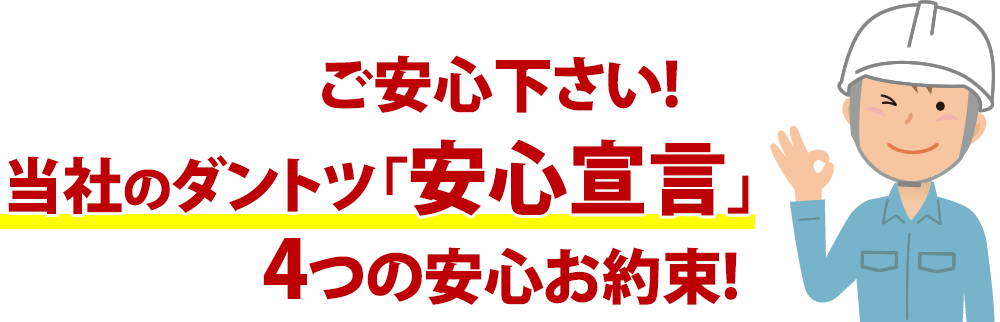 ご安心下さい!当社のダントツ「安心宣言」4つの安心お約束!