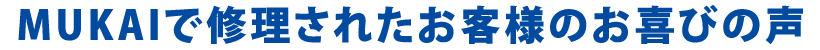MUKAIで修理されたお客様のお喜びの声